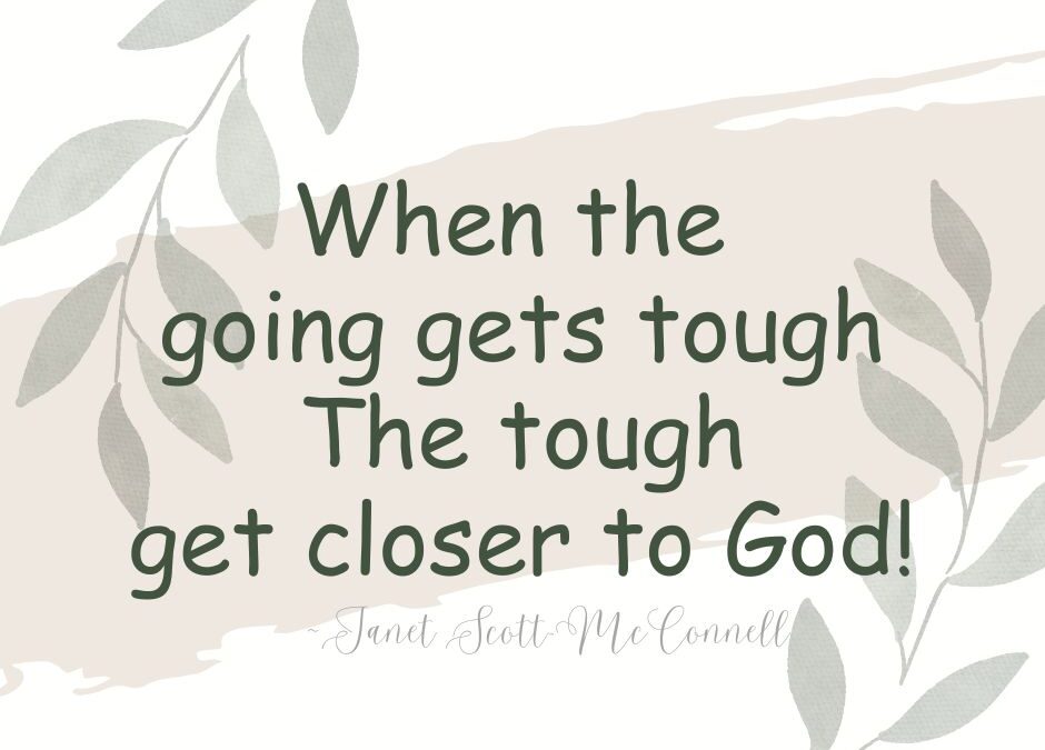 When The Going Gets Tough ~ The Tough Get Closer To God