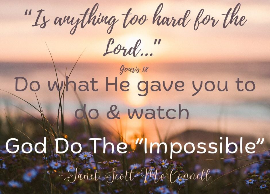 Do What God Has Given You To Do & Watch Him Do The Impossible!