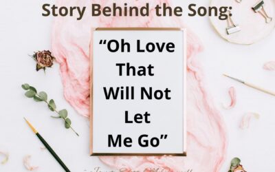 Story Behind the Song ~ “Oh Love That Will Not Let Me Go”